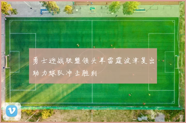 勇士迎战联盟领头羊雷霆波津复出助力球队冲击胜利