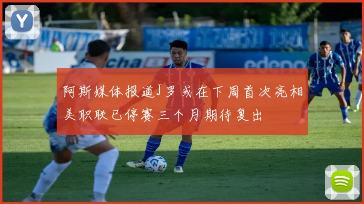 阿斯媒体报道J罗或在下周首次亮相美职联已停赛三个月期待复出