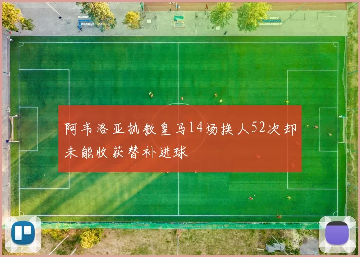 阿韦洛亚执教皇马14场换人52次却未能收获替补进球