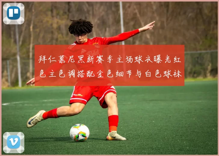 拜仁慕尼黑新赛季主场球衣曝光红色主色调搭配金色细节与白色球袜设计