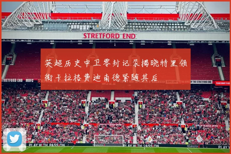 英超历史中卫零封记录揭晓特里领衔卡拉格费迪南德紧随其后